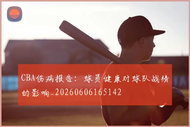 CBA伤病报告:球员健康对球队战绩的影响_20260606165142