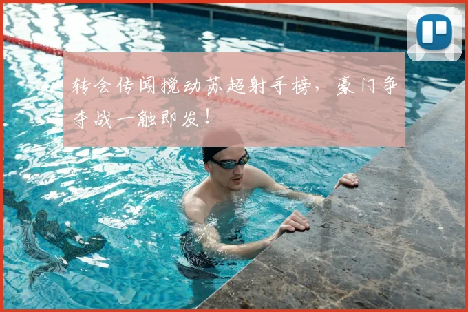 转会传闻搅动苏超射手榜，豪门争夺战一触即发！