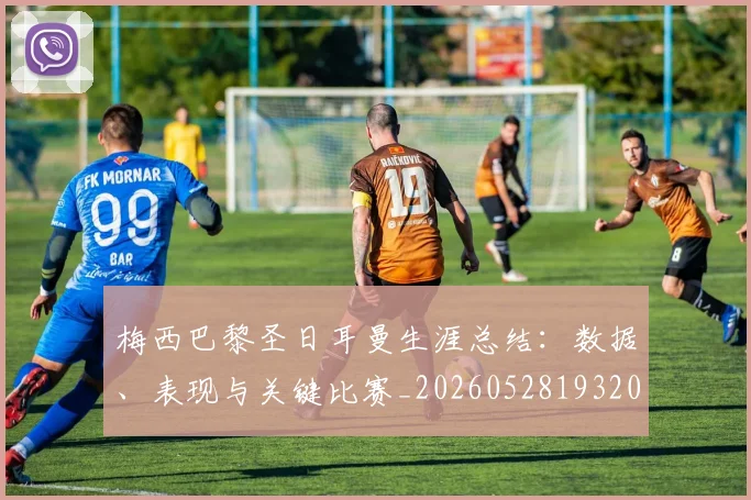 梅西巴黎圣日耳曼生涯总结:数据、表现与关键比赛_20260528193207