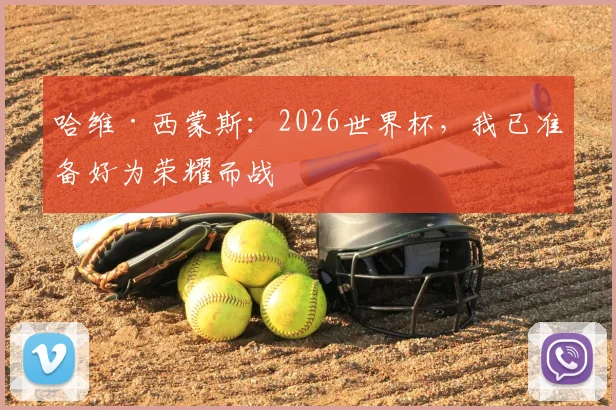 哈维·西蒙斯:2026世界杯,我已准备好为荣耀而战