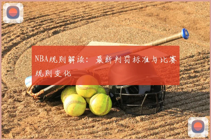 NBA规则解读：最新判罚标准与比赛规则变化