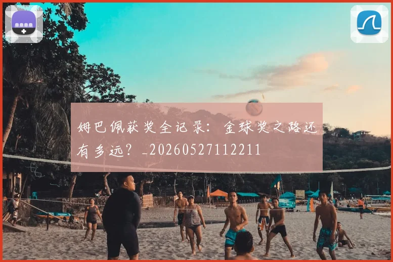 姆巴佩获奖全记录:金球奖之路还有多远?_20260527112211