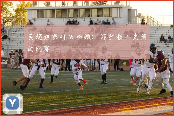 英超经典对决回顾：那些载入史册的比赛