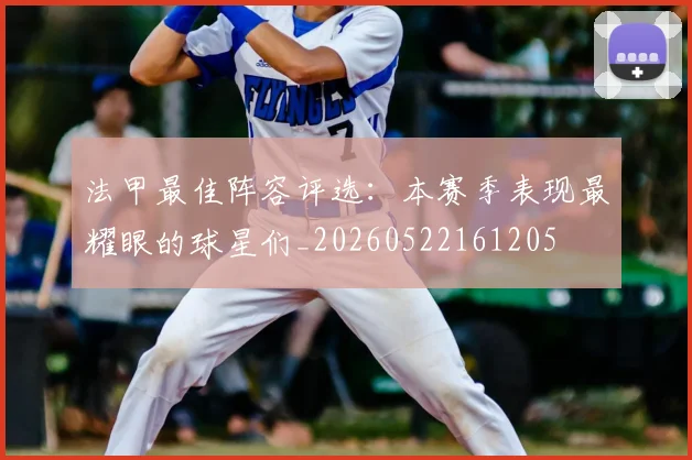 法甲最佳阵容评选：本赛季表现最耀眼的球星们_20260522161205