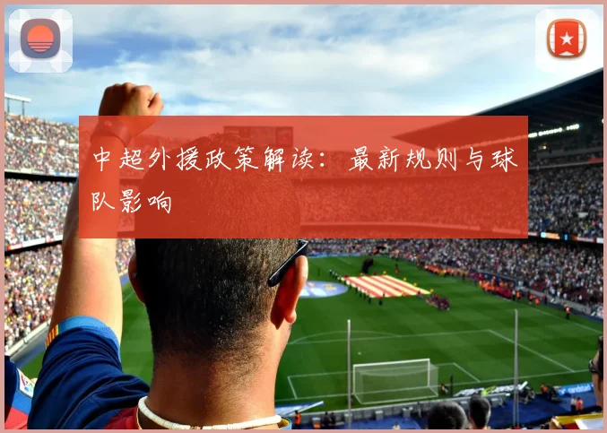 中超外援政策解读：最新规则与球队影响