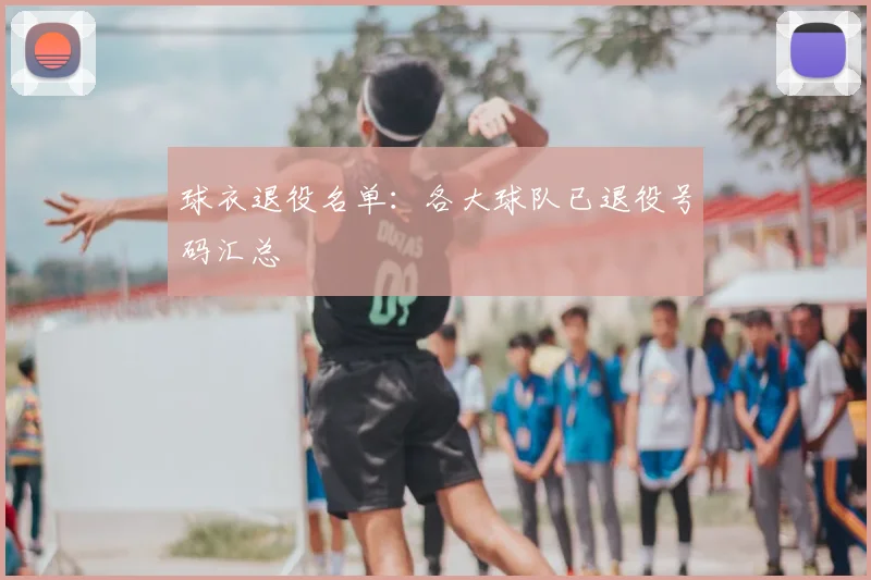 球衣退役名单:各大球队已退役号码汇总