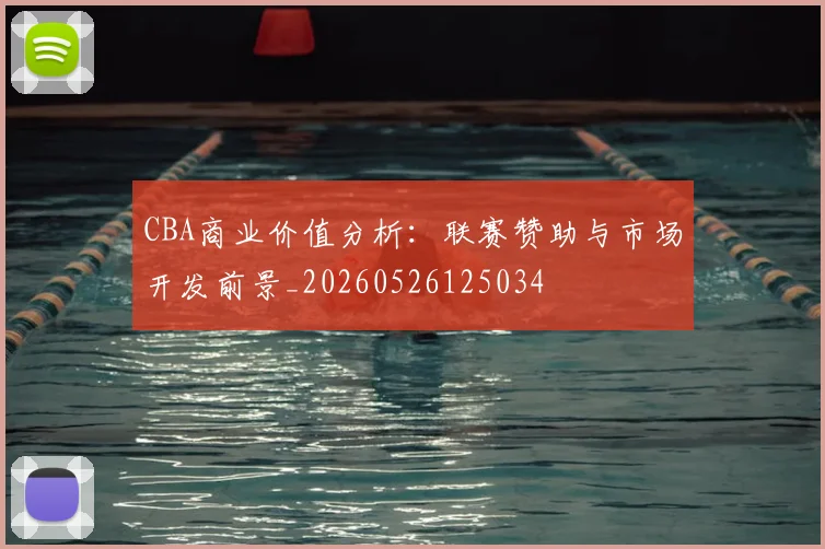 CBA商业价值分析：联赛赞助与市场开发前景_20260526125034