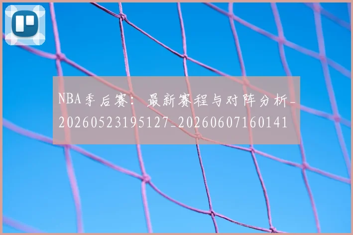 NBA季后赛:最新赛程与对阵分析_20260523195127_20260607160141