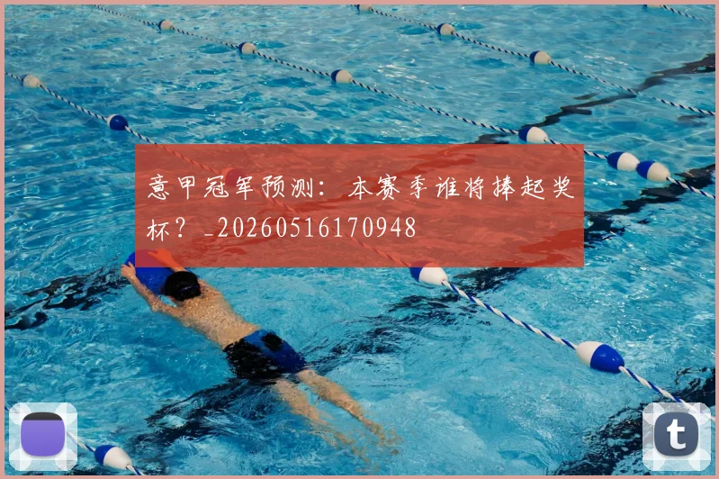 意甲冠军预测：本赛季谁将捧起奖杯？_20260516170948