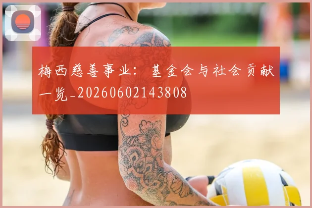 梅西慈善事业：基金会与社会贡献一览_20260602143808