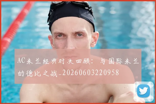 AC米兰经典对决回顾：与国际米兰的德比之战_20260603220958