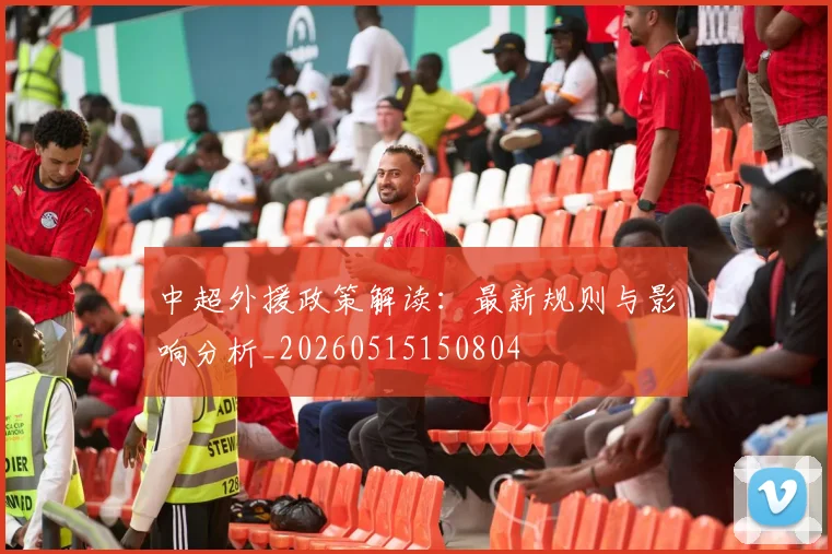 中超外援政策解读：最新规则与影响分析_20260515150804