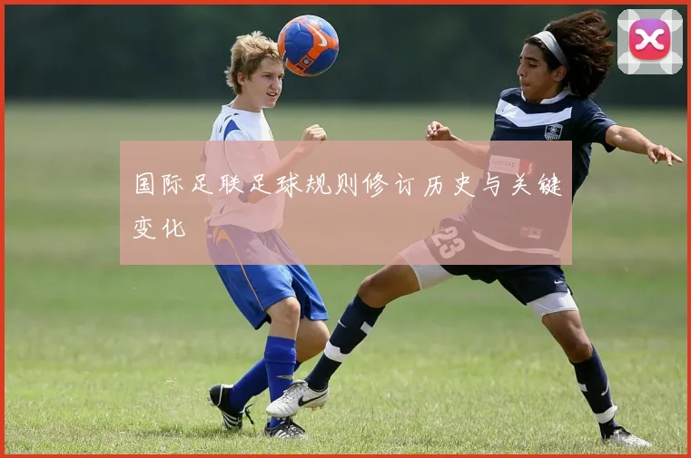 国际足联足球规则修订历史与关键变化