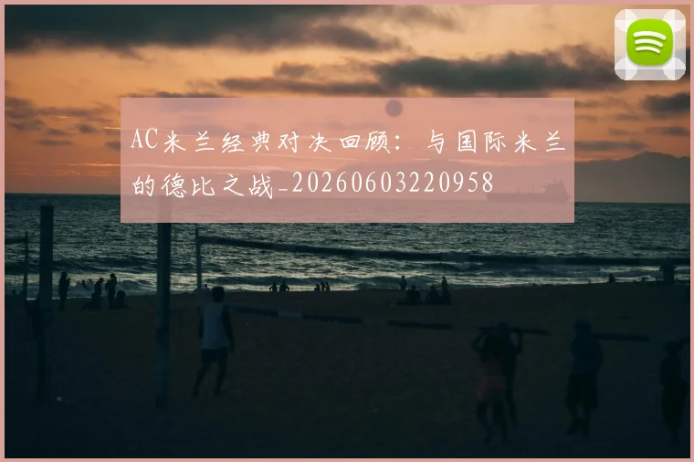 AC米兰经典对决回顾：与国际米兰的德比之战_20260603220958
