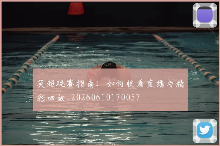 英超观赛指南：如何收看直播与精彩回放_20260610170057