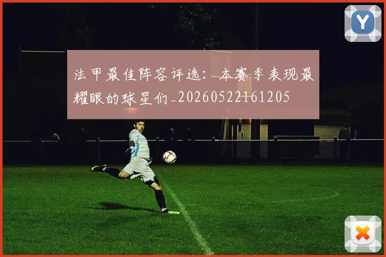 法甲最佳阵容评选：本赛季表现最耀眼的球星们_20260522161205